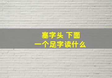 塞字头 下面一个足字读什么